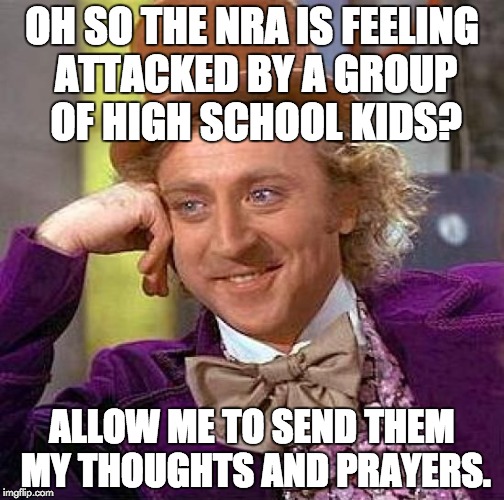 Creepy Condescending Wonka Meme | OH SO THE NRA IS FEELING ATTACKED BY A GROUP OF HIGH SCHOOL KIDS? ALLOW ME TO SEND THEM MY THOUGHTS AND PRAYERS. | image tagged in memes,creepy condescending wonka,thoughts and prayers,nra,mass shooting | made w/ Imgflip meme maker