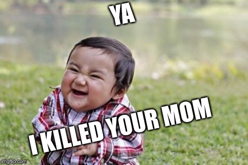 Evil Toddler | YA; I KILLED YOUR MOM | image tagged in memes,evil toddler | made w/ Imgflip meme maker