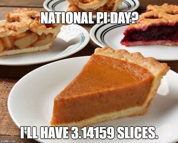 NATIONAL PI DAY? I'LL HAVE 3.14159 SLICES. | image tagged in pi day,pie,slices | made w/ Imgflip meme maker