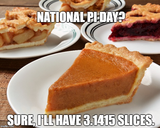 NATIONAL PI DAY? SURE, I'LL HAVE 3.1415 SLICES. | image tagged in pi day,pie,slice | made w/ Imgflip meme maker