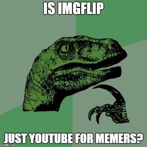 Philosoraptor | IS IMGFLIP; JUST YOUTUBE FOR MEMERS? | image tagged in memes,philosoraptor | made w/ Imgflip meme maker