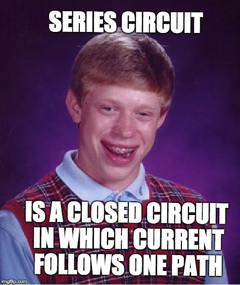 Bad Luck Brian Meme | SERIES CIRCUIT; IS A CLOSED CIRCUIT IN WHICH CURRENT FOLLOWS ONE PATH | image tagged in memes,bad luck brian | made w/ Imgflip meme maker