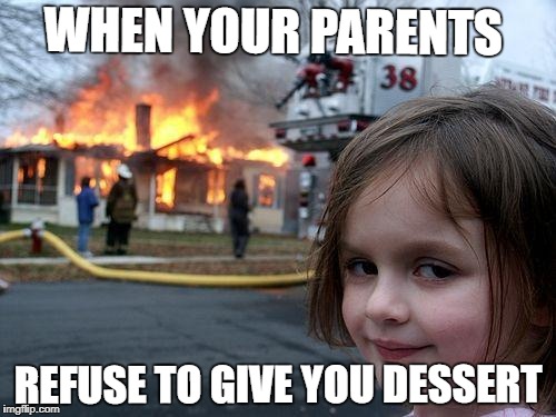 Disaster Girl | WHEN YOUR PARENTS; REFUSE TO GIVE YOU DESSERT | image tagged in memes,disaster girl | made w/ Imgflip meme maker