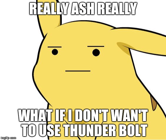 Pikachu Is Not Amused | REALLY ASH REALLY; WHAT IF I DON'T WAN'T TO USE THUNDER BOLT | image tagged in pikachu is not amused | made w/ Imgflip meme maker