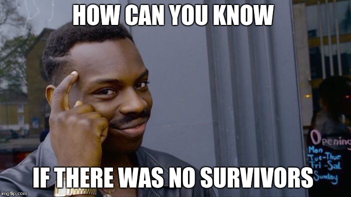 HOW CAN YOU KNOW IF THERE WAS NO SURVIVORS | image tagged in memes,roll safe think about it | made w/ Imgflip meme maker