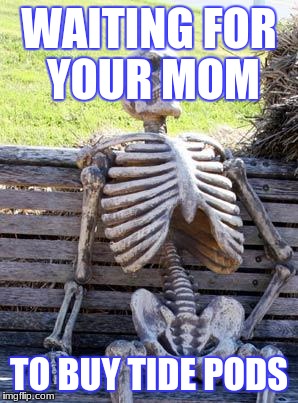 Waiting Skeleton Meme | WAITING FOR YOUR MOM; TO BUY TIDE PODS | image tagged in memes,waiting skeleton | made w/ Imgflip meme maker
