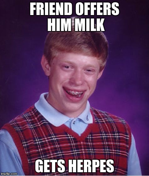 Bad Luck Brian Meme | FRIEND OFFERS HIM MILK; GETS HERPES | image tagged in memes,bad luck brian | made w/ Imgflip meme maker