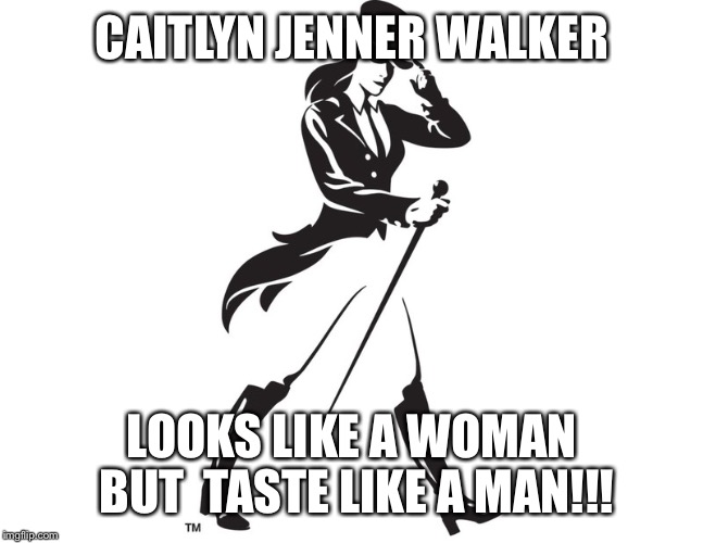 Caitlyn Walker | CAITLYN JENNER WALKER; LOOKS LIKE A WOMAN BUT 
TASTE LIKE A MAN!!! | image tagged in memes | made w/ Imgflip meme maker