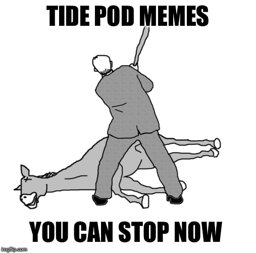 beating a dead horse | TIDE POD MEMES; YOU CAN STOP NOW | image tagged in beating a dead horse,tide pods | made w/ Imgflip meme maker