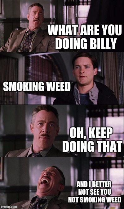 wede | WHAT ARE YOU DOING BILLY; SMOKING WEED; OH, KEEP DOING THAT; AND I BETTER NOT SEE YOU NOT SMOKING WEED | image tagged in memes,spiderman laugh | made w/ Imgflip meme maker