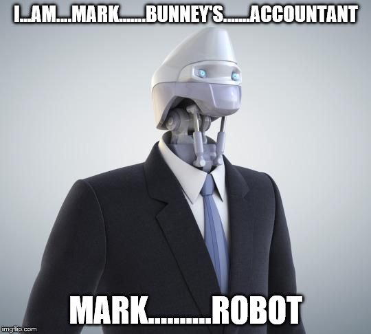 robot | I...AM....MARK.......BUNNEY'S.......ACCOUNTANT; MARK..........ROBOT | image tagged in robot | made w/ Imgflip meme maker