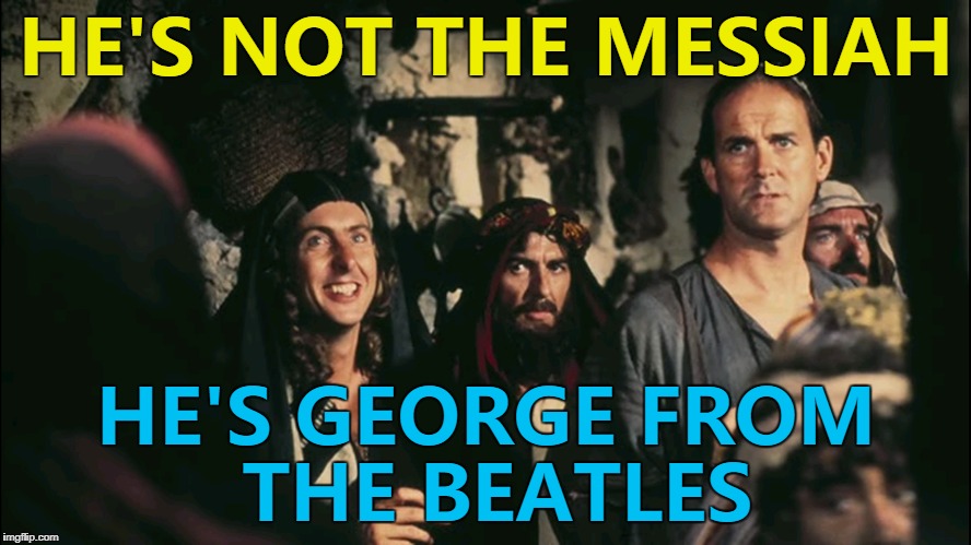 He's right you know... :) | HE'S NOT THE MESSIAH; HE'S GEORGE FROM THE BEATLES | image tagged in memes,life of brian,george harrison,monty python,music,films | made w/ Imgflip meme maker