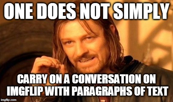 One Does Not Simply Meme | ONE DOES NOT SIMPLY; CARRY ON A CONVERSATION ON IMGFLIP WITH PARAGRAPHS OF TEXT | image tagged in memes,one does not simply | made w/ Imgflip meme maker