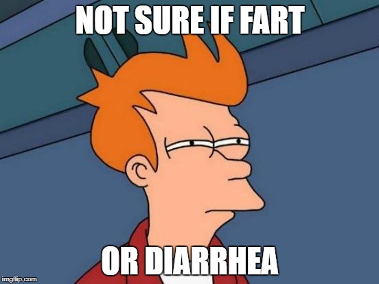 Not sure if fart or diarrhea | NOT SURE IF FART; OR DIARRHEA | image tagged in memes,futurama fry | made w/ Imgflip meme maker