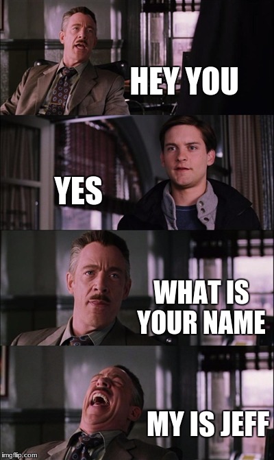 Spiderman Laugh | HEY YOU; YES; WHAT IS YOUR NAME; MY IS JEFF | image tagged in memes,spiderman laugh | made w/ Imgflip meme maker