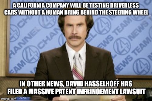 ron burgundy reports on driverless cars | A CALIFORNIA COMPANY WILL BE TESTING DRIVERLESS CARS WITHOUT A HUMAN BRING BEHIND THE STEERING WHEEL; IN OTHER NEWS, DAVID HASSELHOFF HAS FILED A MASSIVE PATENT INFRINGEMENT LAWSUIT | image tagged in memes,ron burgundy | made w/ Imgflip meme maker