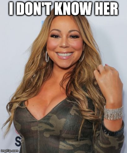 Mariah Carey | I DON'T KNOW HER | image tagged in mariah carey | made w/ Imgflip meme maker