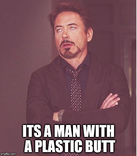 Face You Make Robert Downey Jr Meme | ITS A MAN WITH A PLASTIC BUTT | image tagged in memes,face you make robert downey jr | made w/ Imgflip meme maker