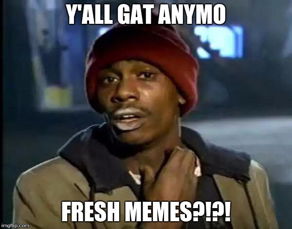 Y'all Got Any More Of That Meme | Y'ALL GAT ANYMO; FRESH MEMES?!?! | image tagged in memes,y'all got any more of that | made w/ Imgflip meme maker