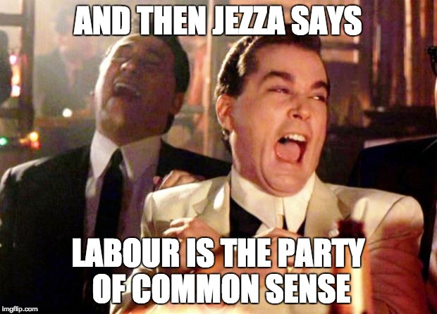 Goodfellas Laugh | AND THEN JEZZA SAYS; LABOUR IS THE PARTY OF COMMON SENSE | image tagged in goodfellas laugh | made w/ Imgflip meme maker