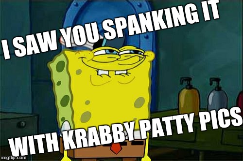 Don't You Squidward | I SAW YOU SPANKING IT; WITH KRABBY PATTY PICS | image tagged in memes,dont you squidward | made w/ Imgflip meme maker
