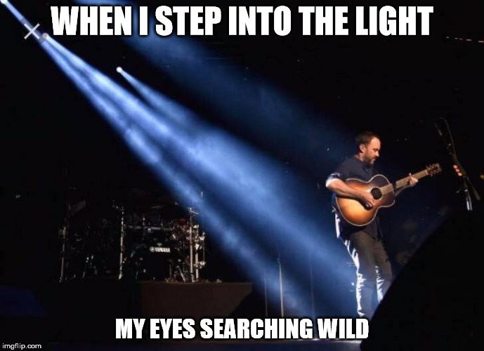 DMB Lie In Our Graves | WHEN I STEP INTO THE LIGHT; MY EYES SEARCHING WILD | image tagged in dmb,dave matthews band,dave matthews,lie in our graves,light,eyes | made w/ Imgflip meme maker