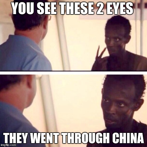 Captain Phillips - I'm The Captain Now Meme | YOU SEE THESE 2 EYES; THEY WENT THROUGH CHINA | image tagged in memes,captain phillips - i'm the captain now | made w/ Imgflip meme maker