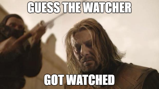 Ned Stark Death | GUESS THE WATCHER; GOT WATCHED | image tagged in ned stark death | made w/ Imgflip meme maker