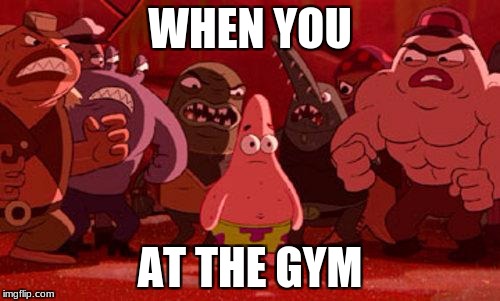 Patrick Star crowded | WHEN YOU; AT THE GYM | image tagged in patrick star crowded | made w/ Imgflip meme maker