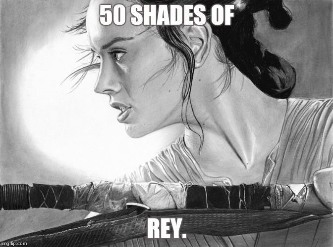 50 Shades of Rey | 50 SHADES OF; REY. | image tagged in star wars,rey,funny,50 shades of grey,memes | made w/ Imgflip meme maker