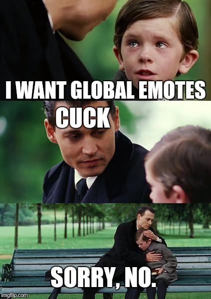 Finding Neverland Meme | I WANT GLOBAL EMOTES; CUCK; SORRY, NO. | image tagged in memes,finding neverland | made w/ Imgflip meme maker