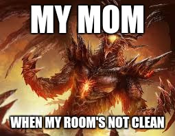 My moms gonna kill me | MY MOM; WHEN MY ROOM'S NOT CLEAN | image tagged in rage | made w/ Imgflip meme maker