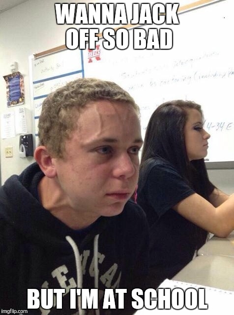 Straining kid | WANNA JACK OFF SO BAD; BUT I'M AT SCHOOL | image tagged in straining kid,wanking,school | made w/ Imgflip meme maker