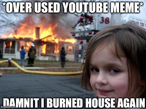 Disaster Girl Meme | *OVER USED YOUTUBE MEME*; DAMNIT I BURNED HOUSE AGAIN | image tagged in memes,disaster girl | made w/ Imgflip meme maker