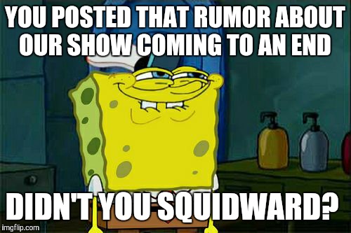 Squidward: You can't prove that!  | YOU POSTED THAT RUMOR ABOUT OUR SHOW COMING TO AN END; DIDN'T YOU SQUIDWARD? | image tagged in memes,dont you squidward,rumors,cancelled,social media | made w/ Imgflip meme maker