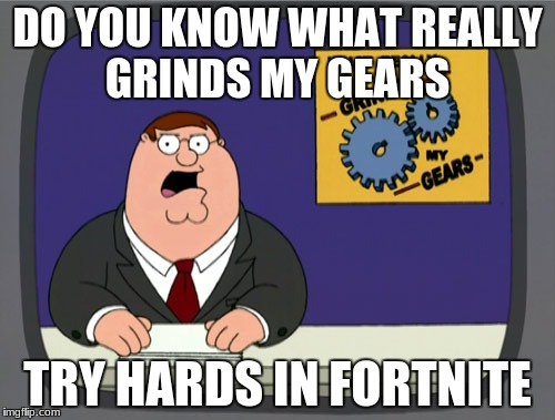 Peter Griffin News | DO YOU KNOW WHAT REALLY GRINDS MY GEARS; TRY HARDS IN FORTNITE | image tagged in memes,peter griffin news | made w/ Imgflip meme maker