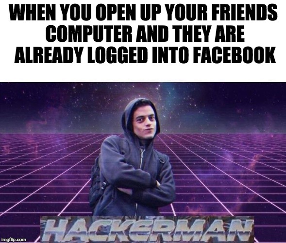 How My Parents Spy on me | WHEN YOU OPEN UP YOUR FRIENDS COMPUTER AND THEY ARE ALREADY LOGGED INTO FACEBOOK | image tagged in hackerman,memes,funny | made w/ Imgflip meme maker