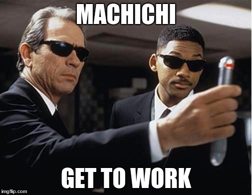 Men in black | MACHICHI; GET TO WORK | image tagged in men in black | made w/ Imgflip meme maker
