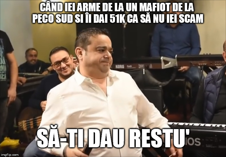 CÂND IEI ARME DE LA UN MAFIOT DE LA PECO SUD SI ÎI DAI 51K CA SĂ NU IEI SCAM; SĂ-TI DAU RESTU' | made w/ Imgflip meme maker