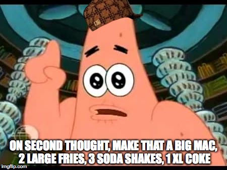 Patrick Says | ON SECOND THOUGHT, MAKE THAT A BIG MAC, 2 LARGE FRIES, 3 SODA SHAKES, 1 XL COKE | image tagged in memes,patrick says,scumbag | made w/ Imgflip meme maker