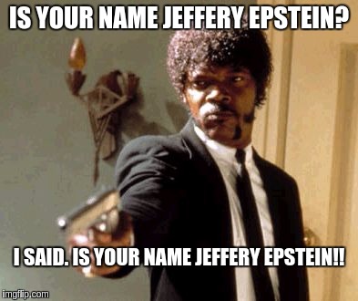 Say That Again I Dare You Meme | IS YOUR NAME JEFFERY EPSTEIN? I SAID. IS YOUR NAME JEFFERY EPSTEIN!! | image tagged in memes,say that again i dare you | made w/ Imgflip meme maker