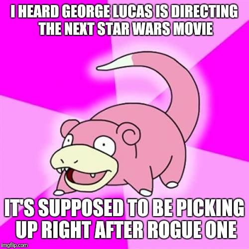 info on the next star wars movie!!!!!1!!!!1!! | I HEARD GEORGE LUCAS IS DIRECTING THE NEXT STAR WARS MOVIE; IT'S SUPPOSED TO BE PICKING UP RIGHT AFTER ROGUE ONE | image tagged in memes,slowpoke,star wars,rogue one | made w/ Imgflip meme maker
