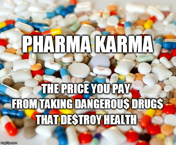 pills | PHARMA KARMA; THE PRICE YOU PAY; FROM TAKING DANGEROU$ DRUG$; THAT DE$TROY HEALTH | image tagged in pills | made w/ Imgflip meme maker