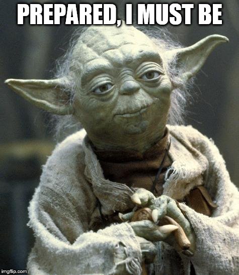 yoda | PREPARED, I MUST BE | image tagged in yoda | made w/ Imgflip meme maker