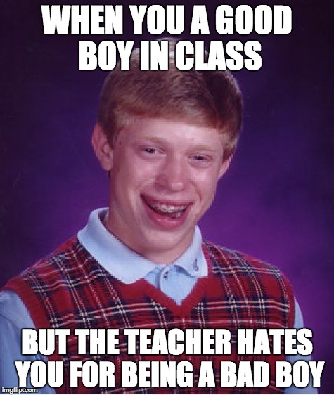 Teachers | WHEN YOU A GOOD BOY IN CLASS; BUT THE TEACHER HATES YOU FOR BEING A BAD BOY | image tagged in memes,bad luck brian | made w/ Imgflip meme maker