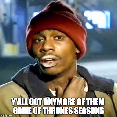 Y'ALL GOT ANYMORE OF THEM GAME OF THRONES SEASONS | image tagged in game of thrones,got addict,tyrone biggums | made w/ Imgflip meme maker