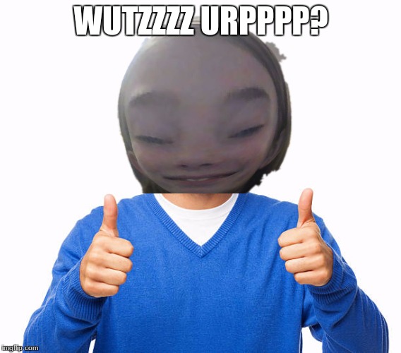 WUTZZZZ URPPPP? | image tagged in herrrloooo,wutz up,thumbs up | made w/ Imgflip meme maker