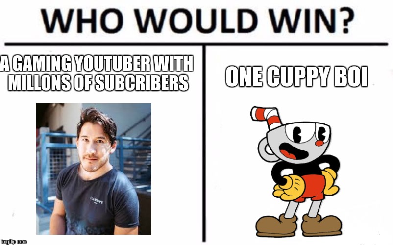 Cuphead in a nutshell | A GAMING YOUTUBER WITH MILLONS OF SUBCRIBERS; ONE CUPPY BOI | image tagged in memes,who would win,markiplier,cuphead | made w/ Imgflip meme maker