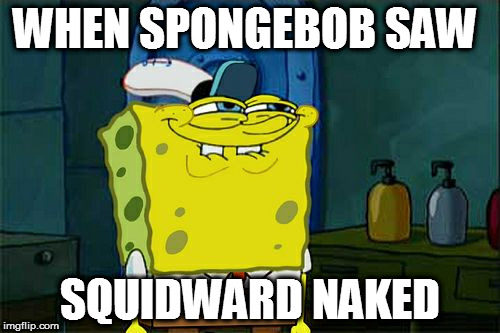 Don't You Squidward Meme | WHEN SPONGEBOB SAW; SQUIDWARD NAKED | image tagged in memes,dont you squidward | made w/ Imgflip meme maker