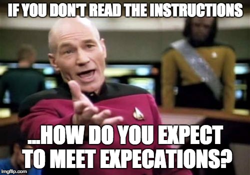 Picard Wtf | IF YOU DON'T READ THE INSTRUCTIONS; ...HOW DO YOU EXPECT TO MEET EXPECATIONS? | image tagged in memes,picard wtf | made w/ Imgflip meme maker